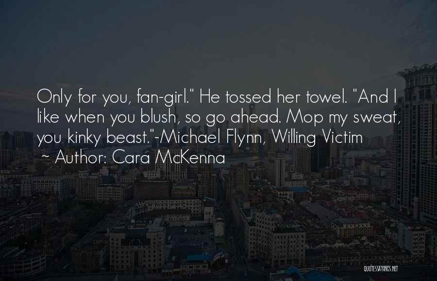 Cara McKenna Quotes: Only For You, Fan-girl. He Tossed Her Towel. And I Like When You Blush, So Go Ahead. Mop My Sweat,