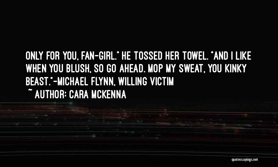 Cara McKenna Quotes: Only For You, Fan-girl. He Tossed Her Towel. And I Like When You Blush, So Go Ahead. Mop My Sweat,