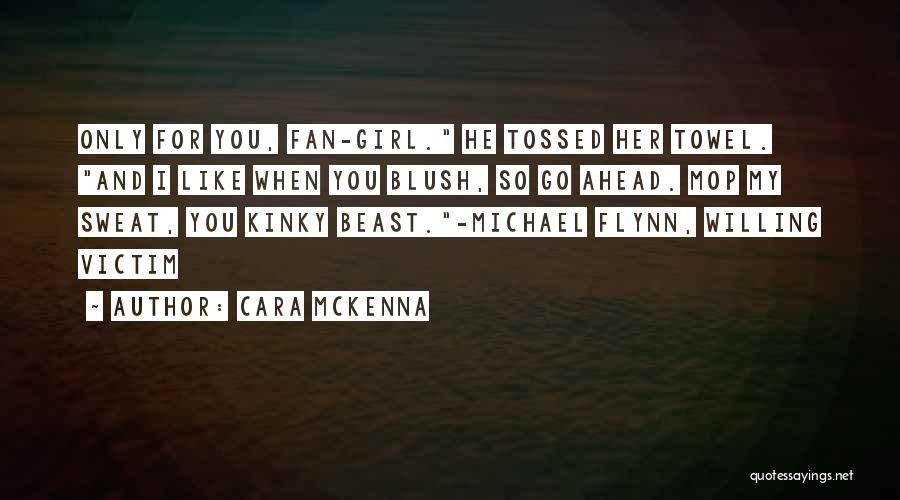 Cara McKenna Quotes: Only For You, Fan-girl. He Tossed Her Towel. And I Like When You Blush, So Go Ahead. Mop My Sweat,