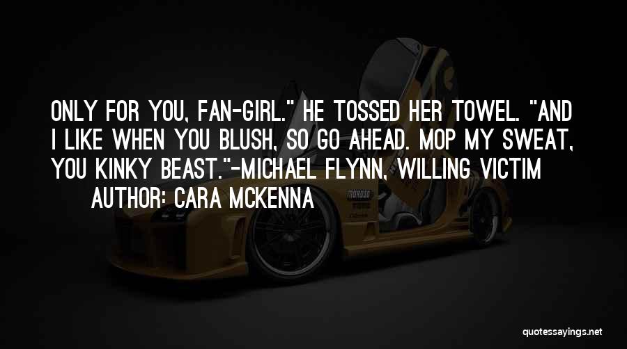 Cara McKenna Quotes: Only For You, Fan-girl. He Tossed Her Towel. And I Like When You Blush, So Go Ahead. Mop My Sweat,
