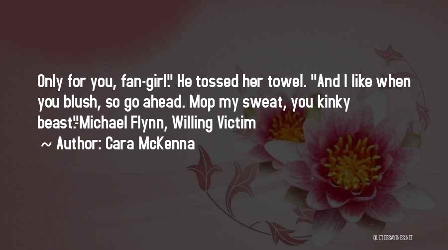 Cara McKenna Quotes: Only For You, Fan-girl. He Tossed Her Towel. And I Like When You Blush, So Go Ahead. Mop My Sweat,
