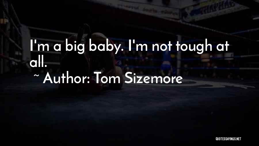 Tom Sizemore Quotes: I'm A Big Baby. I'm Not Tough At All.