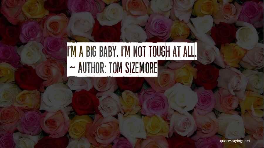 Tom Sizemore Quotes: I'm A Big Baby. I'm Not Tough At All.