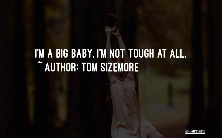 Tom Sizemore Quotes: I'm A Big Baby. I'm Not Tough At All.