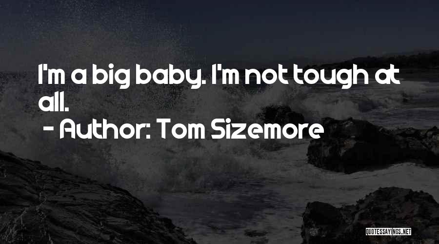 Tom Sizemore Quotes: I'm A Big Baby. I'm Not Tough At All.