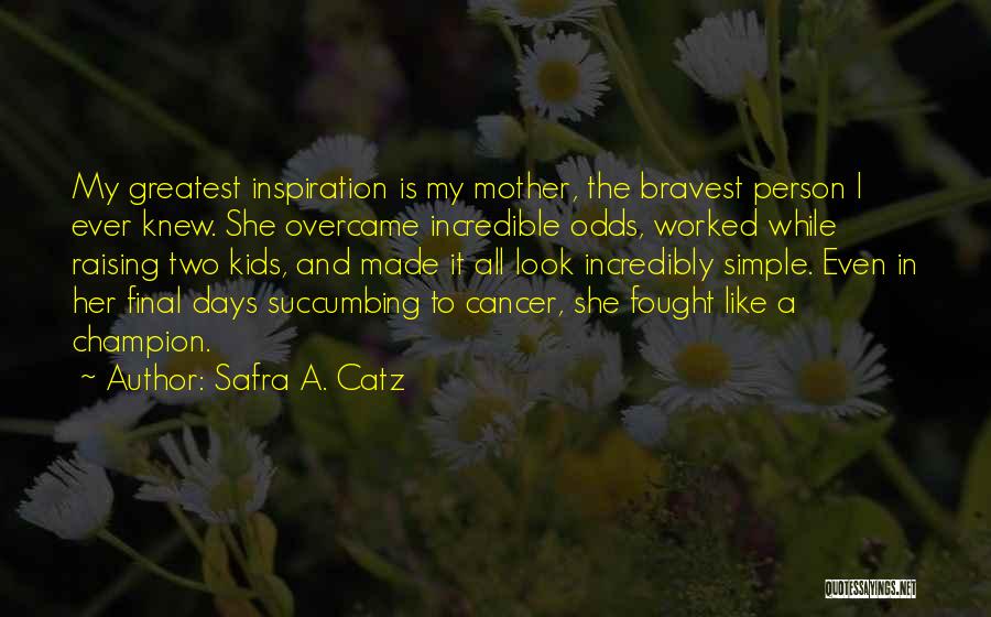 Safra A. Catz Quotes: My Greatest Inspiration Is My Mother, The Bravest Person I Ever Knew. She Overcame Incredible Odds, Worked While Raising Two