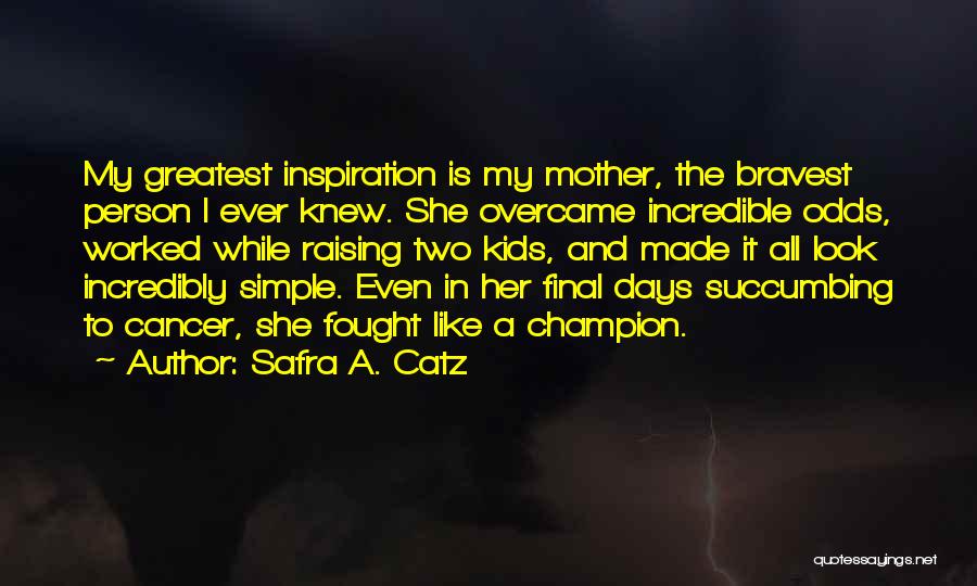 Safra A. Catz Quotes: My Greatest Inspiration Is My Mother, The Bravest Person I Ever Knew. She Overcame Incredible Odds, Worked While Raising Two