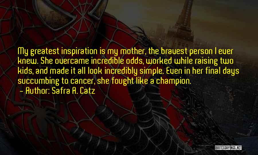 Safra A. Catz Quotes: My Greatest Inspiration Is My Mother, The Bravest Person I Ever Knew. She Overcame Incredible Odds, Worked While Raising Two