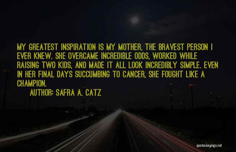 Safra A. Catz Quotes: My Greatest Inspiration Is My Mother, The Bravest Person I Ever Knew. She Overcame Incredible Odds, Worked While Raising Two