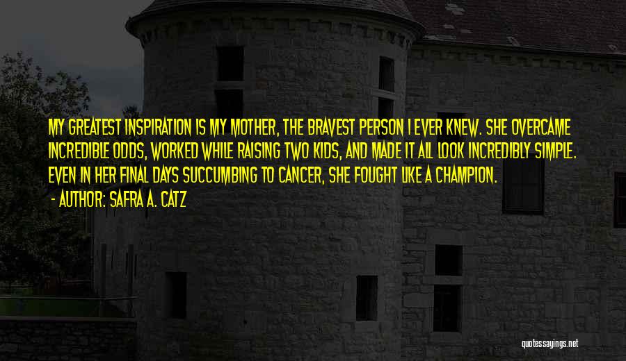 Safra A. Catz Quotes: My Greatest Inspiration Is My Mother, The Bravest Person I Ever Knew. She Overcame Incredible Odds, Worked While Raising Two