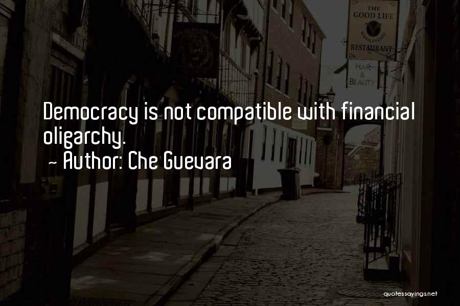 Che Guevara Quotes: Democracy Is Not Compatible With Financial Oligarchy.