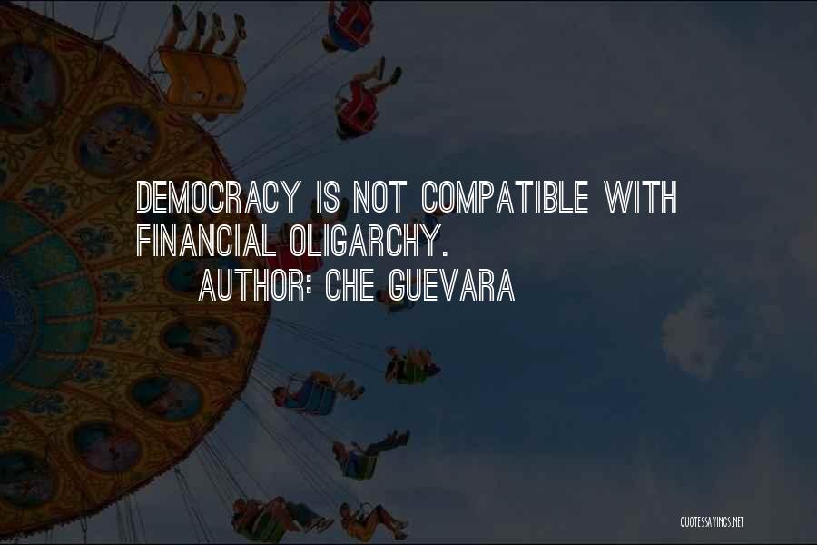 Che Guevara Quotes: Democracy Is Not Compatible With Financial Oligarchy.