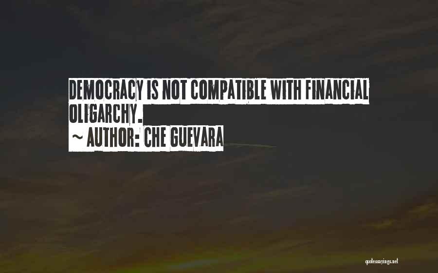 Che Guevara Quotes: Democracy Is Not Compatible With Financial Oligarchy.