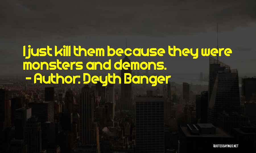 Deyth Banger Quotes: I Just Kill Them Because They Were Monsters And Demons.