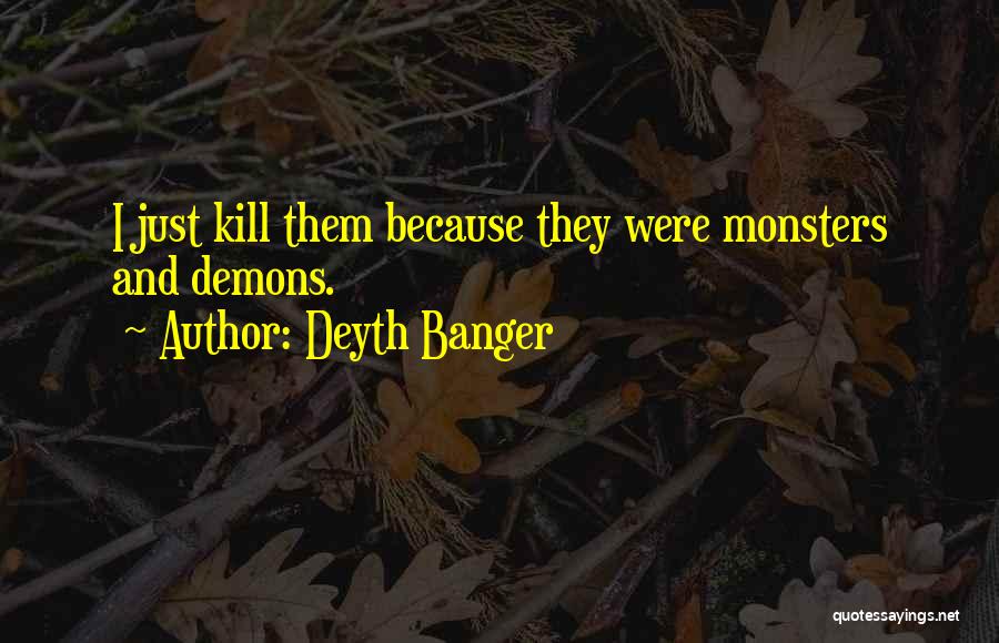Deyth Banger Quotes: I Just Kill Them Because They Were Monsters And Demons.