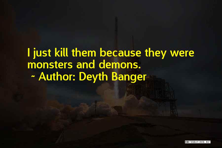 Deyth Banger Quotes: I Just Kill Them Because They Were Monsters And Demons.