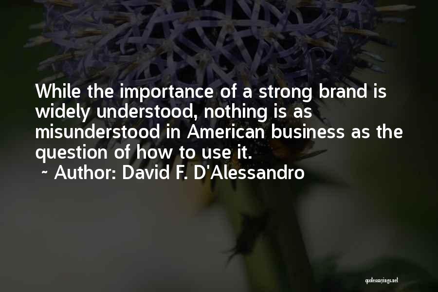 David F. D'Alessandro Quotes: While The Importance Of A Strong Brand Is Widely Understood, Nothing Is As Misunderstood In American Business As The Question