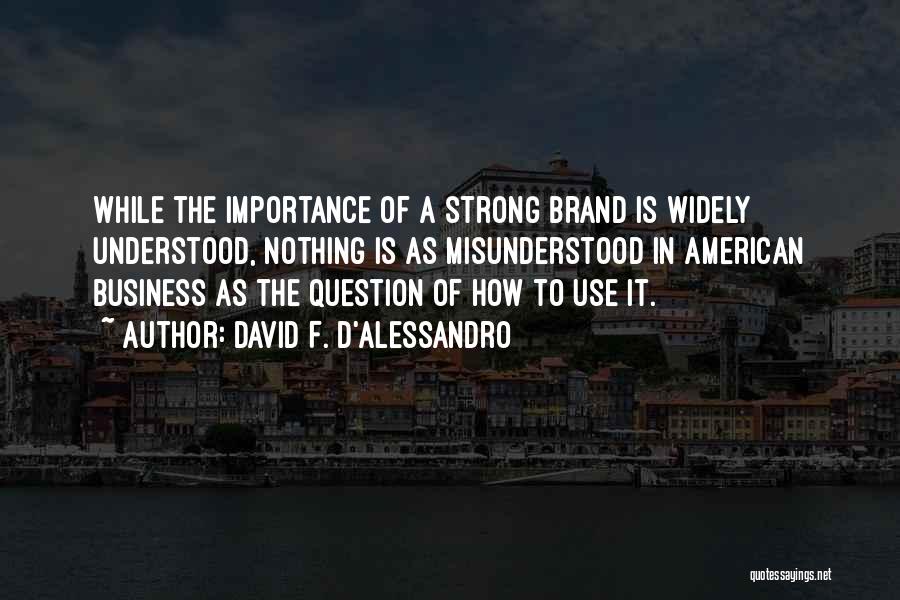 David F. D'Alessandro Quotes: While The Importance Of A Strong Brand Is Widely Understood, Nothing Is As Misunderstood In American Business As The Question