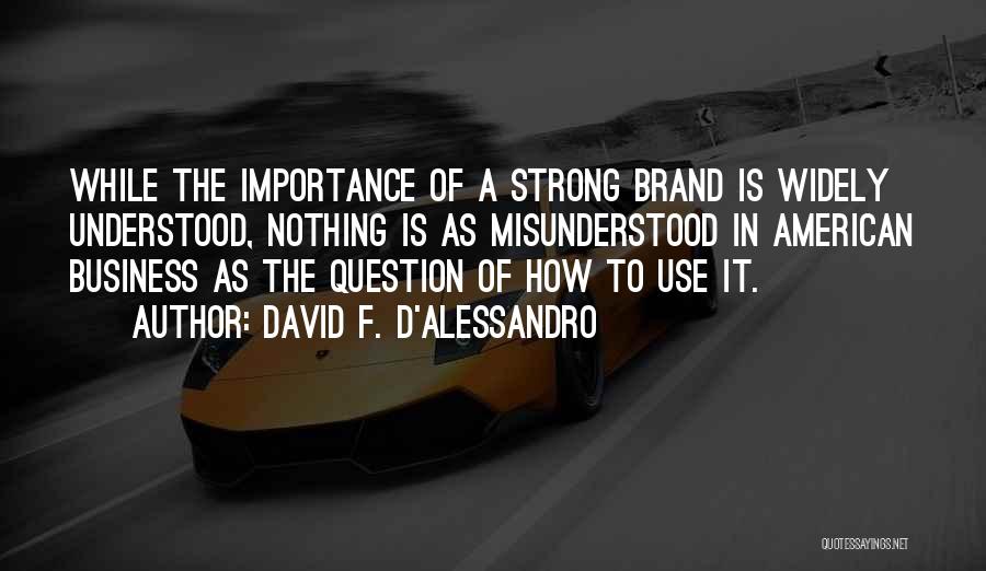 David F. D'Alessandro Quotes: While The Importance Of A Strong Brand Is Widely Understood, Nothing Is As Misunderstood In American Business As The Question