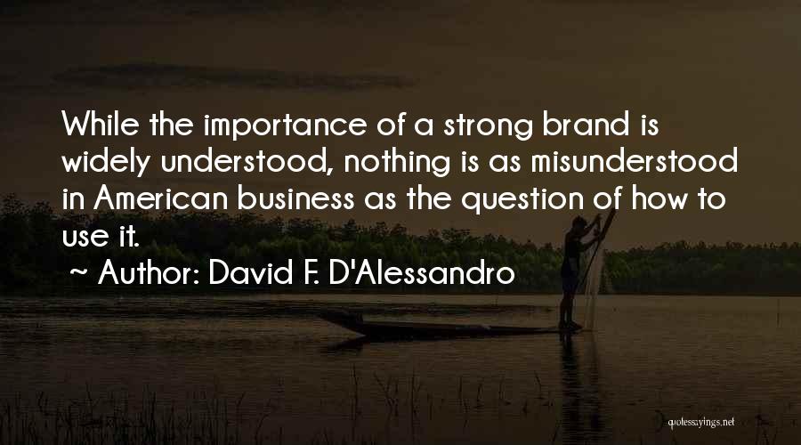 David F. D'Alessandro Quotes: While The Importance Of A Strong Brand Is Widely Understood, Nothing Is As Misunderstood In American Business As The Question