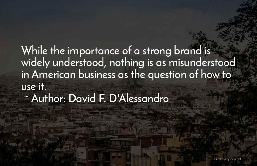 David F. D'Alessandro Quotes: While The Importance Of A Strong Brand Is Widely Understood, Nothing Is As Misunderstood In American Business As The Question