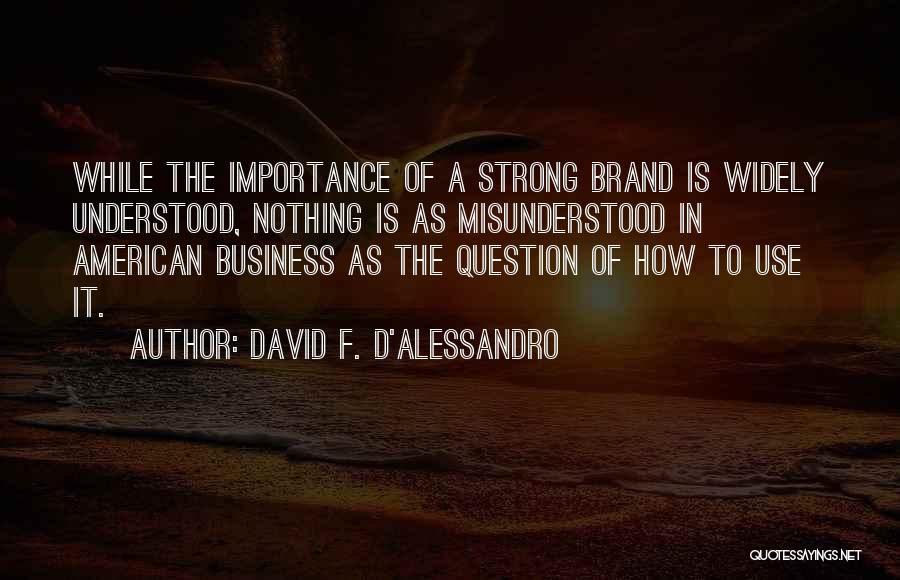 David F. D'Alessandro Quotes: While The Importance Of A Strong Brand Is Widely Understood, Nothing Is As Misunderstood In American Business As The Question