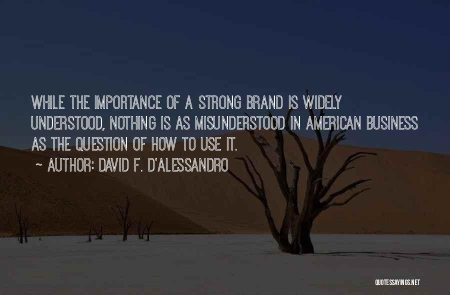 David F. D'Alessandro Quotes: While The Importance Of A Strong Brand Is Widely Understood, Nothing Is As Misunderstood In American Business As The Question