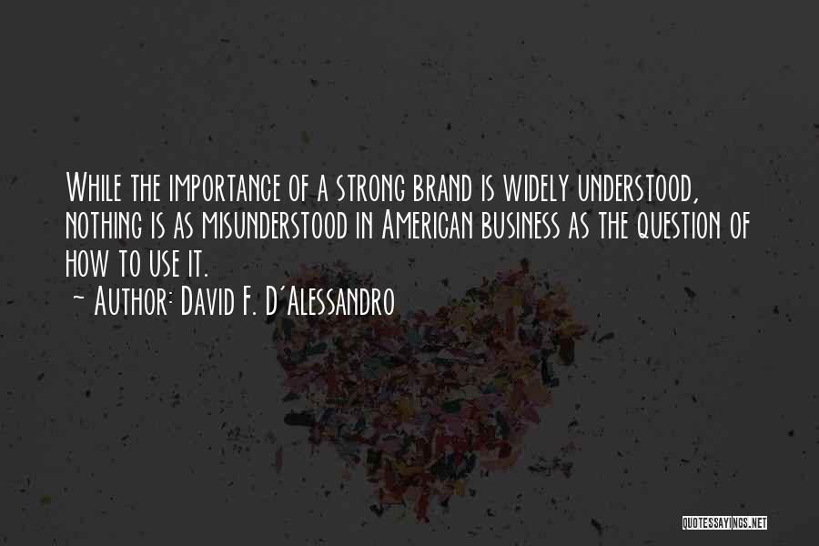 David F. D'Alessandro Quotes: While The Importance Of A Strong Brand Is Widely Understood, Nothing Is As Misunderstood In American Business As The Question