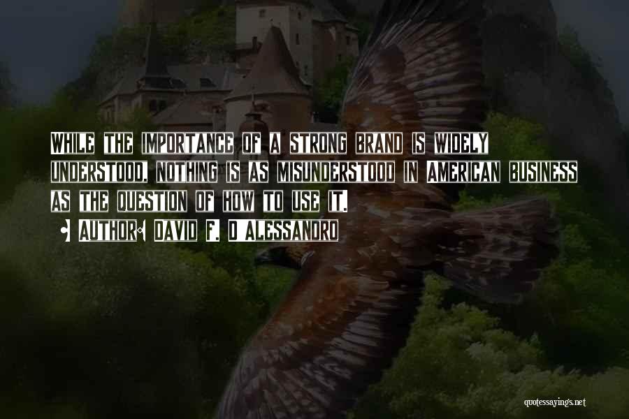 David F. D'Alessandro Quotes: While The Importance Of A Strong Brand Is Widely Understood, Nothing Is As Misunderstood In American Business As The Question