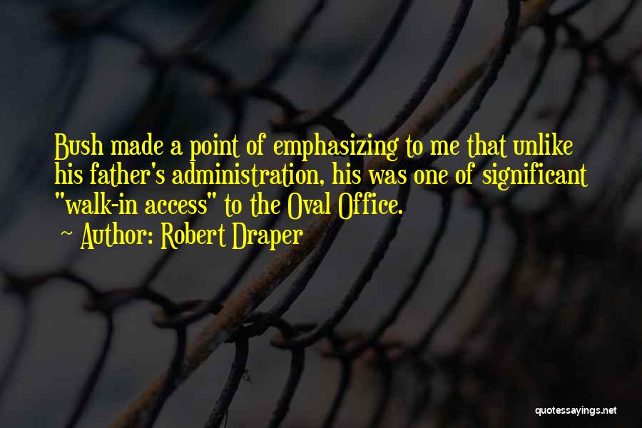 Robert Draper Quotes: Bush Made A Point Of Emphasizing To Me That Unlike His Father's Administration, His Was One Of Significant Walk-in Access