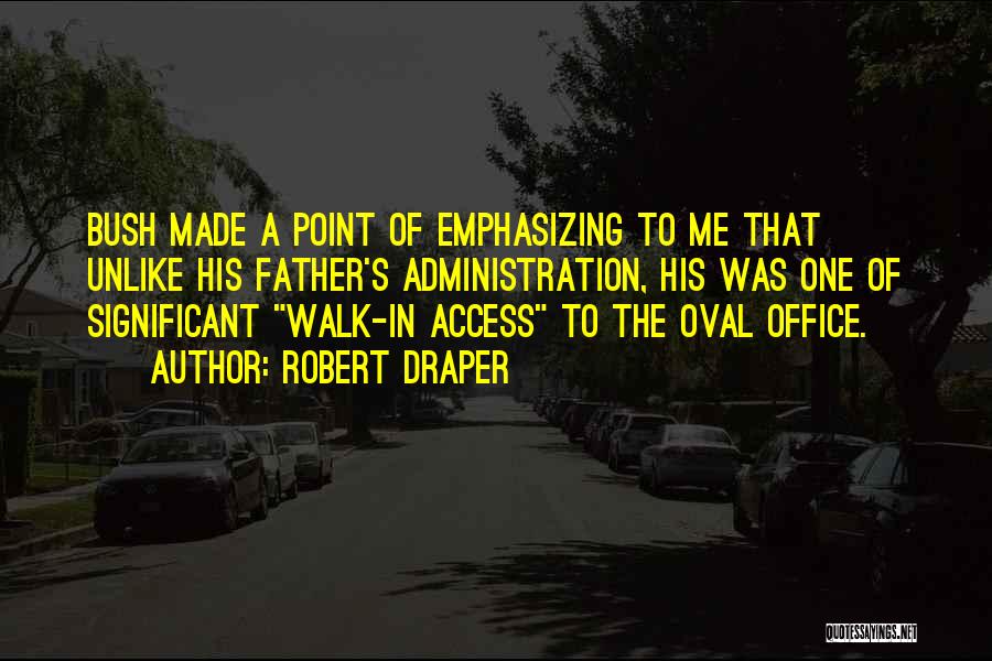 Robert Draper Quotes: Bush Made A Point Of Emphasizing To Me That Unlike His Father's Administration, His Was One Of Significant Walk-in Access