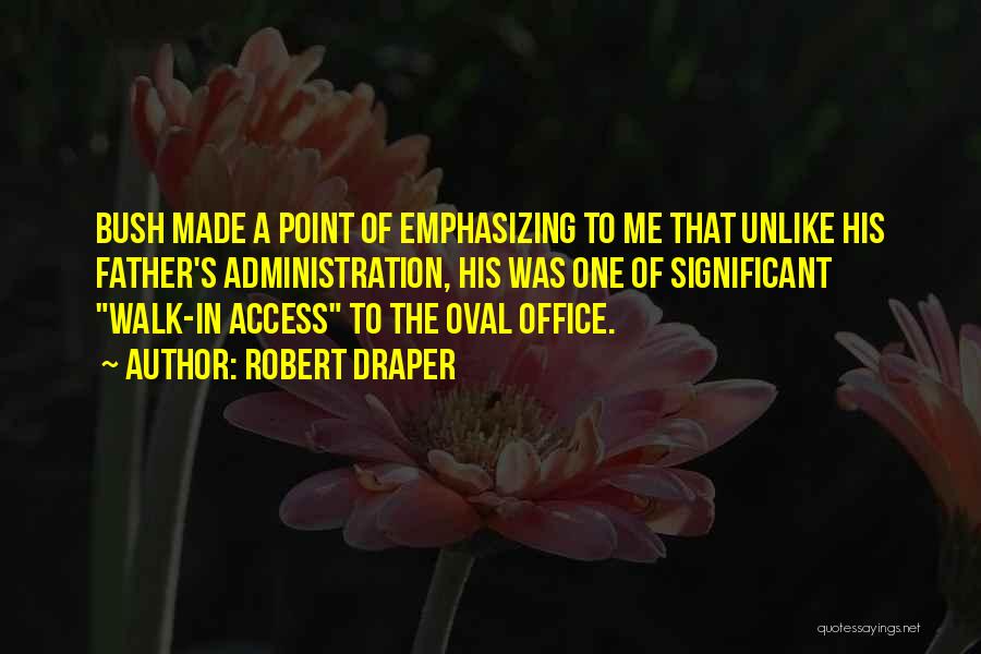 Robert Draper Quotes: Bush Made A Point Of Emphasizing To Me That Unlike His Father's Administration, His Was One Of Significant Walk-in Access