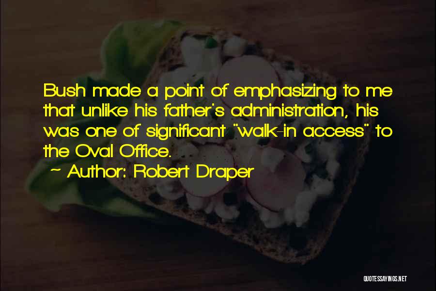 Robert Draper Quotes: Bush Made A Point Of Emphasizing To Me That Unlike His Father's Administration, His Was One Of Significant Walk-in Access