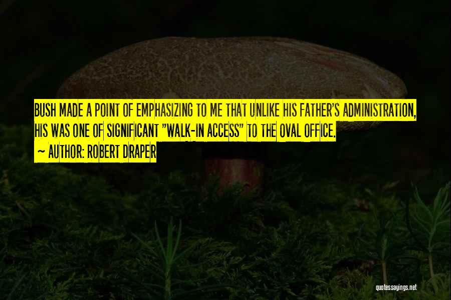 Robert Draper Quotes: Bush Made A Point Of Emphasizing To Me That Unlike His Father's Administration, His Was One Of Significant Walk-in Access