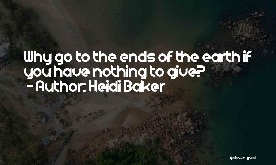 Heidi Baker Quotes: Why Go To The Ends Of The Earth If You Have Nothing To Give?