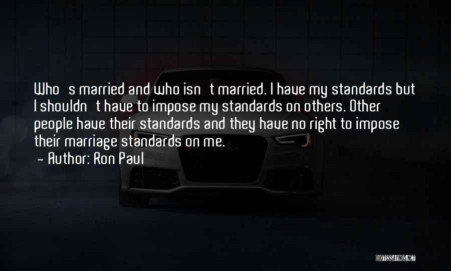 Ron Paul Quotes: Who's Married And Who Isn't Married. I Have My Standards But I Shouldn't Have To Impose My Standards On Others.