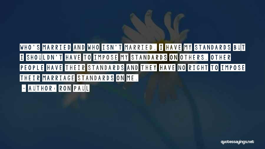 Ron Paul Quotes: Who's Married And Who Isn't Married. I Have My Standards But I Shouldn't Have To Impose My Standards On Others.