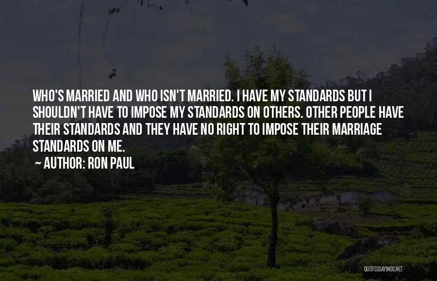 Ron Paul Quotes: Who's Married And Who Isn't Married. I Have My Standards But I Shouldn't Have To Impose My Standards On Others.