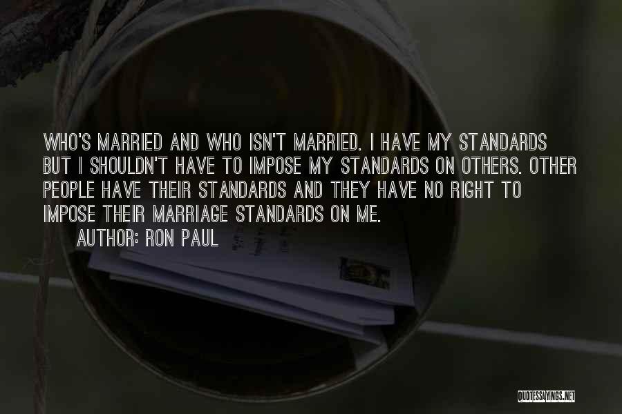 Ron Paul Quotes: Who's Married And Who Isn't Married. I Have My Standards But I Shouldn't Have To Impose My Standards On Others.