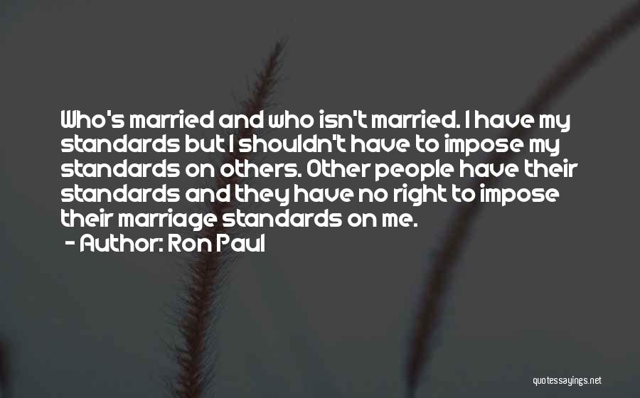 Ron Paul Quotes: Who's Married And Who Isn't Married. I Have My Standards But I Shouldn't Have To Impose My Standards On Others.