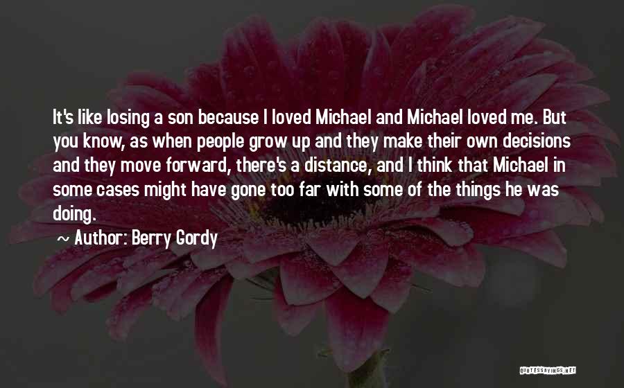 Berry Gordy Quotes: It's Like Losing A Son Because I Loved Michael And Michael Loved Me. But You Know, As When People Grow