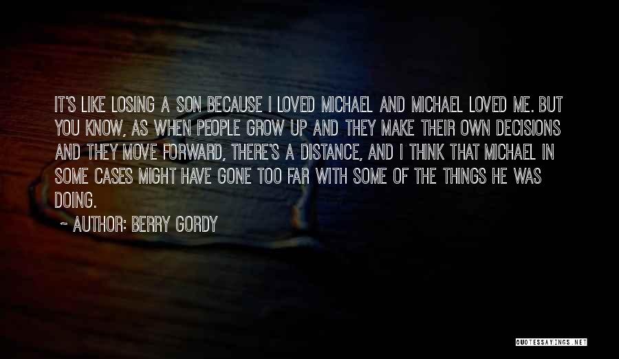 Berry Gordy Quotes: It's Like Losing A Son Because I Loved Michael And Michael Loved Me. But You Know, As When People Grow
