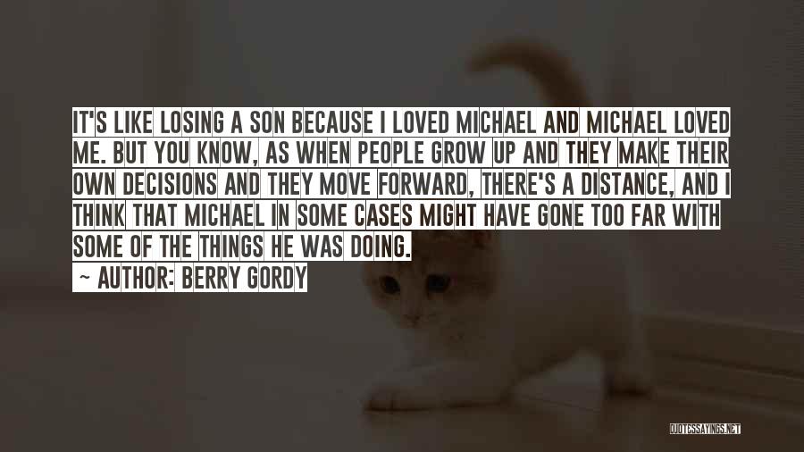 Berry Gordy Quotes: It's Like Losing A Son Because I Loved Michael And Michael Loved Me. But You Know, As When People Grow