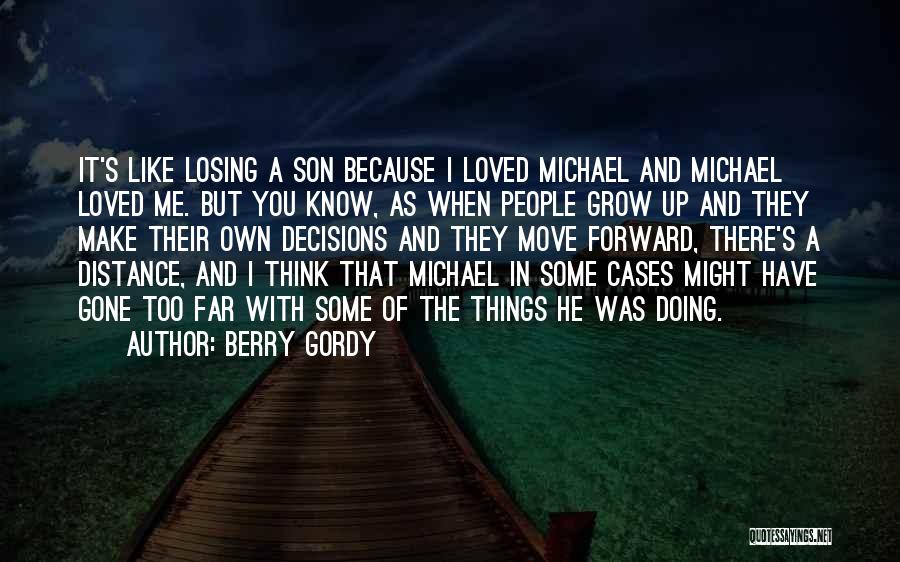 Berry Gordy Quotes: It's Like Losing A Son Because I Loved Michael And Michael Loved Me. But You Know, As When People Grow