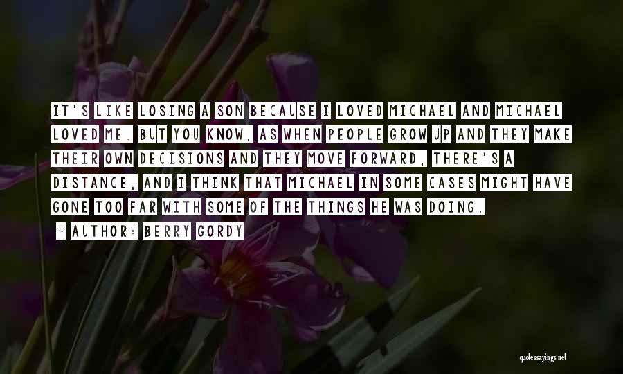 Berry Gordy Quotes: It's Like Losing A Son Because I Loved Michael And Michael Loved Me. But You Know, As When People Grow