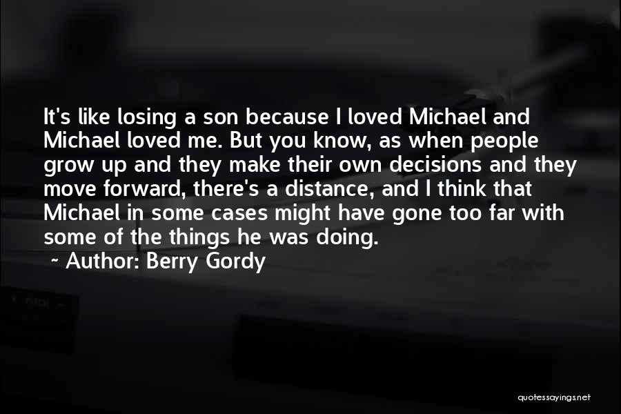 Berry Gordy Quotes: It's Like Losing A Son Because I Loved Michael And Michael Loved Me. But You Know, As When People Grow