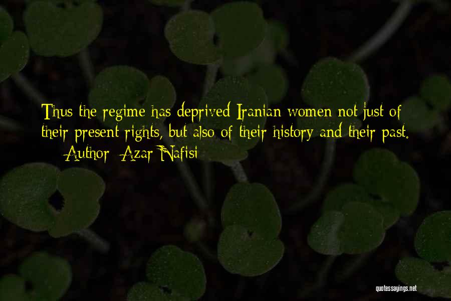 Azar Nafisi Quotes: Thus The Regime Has Deprived Iranian Women Not Just Of Their Present Rights, But Also Of Their History And Their