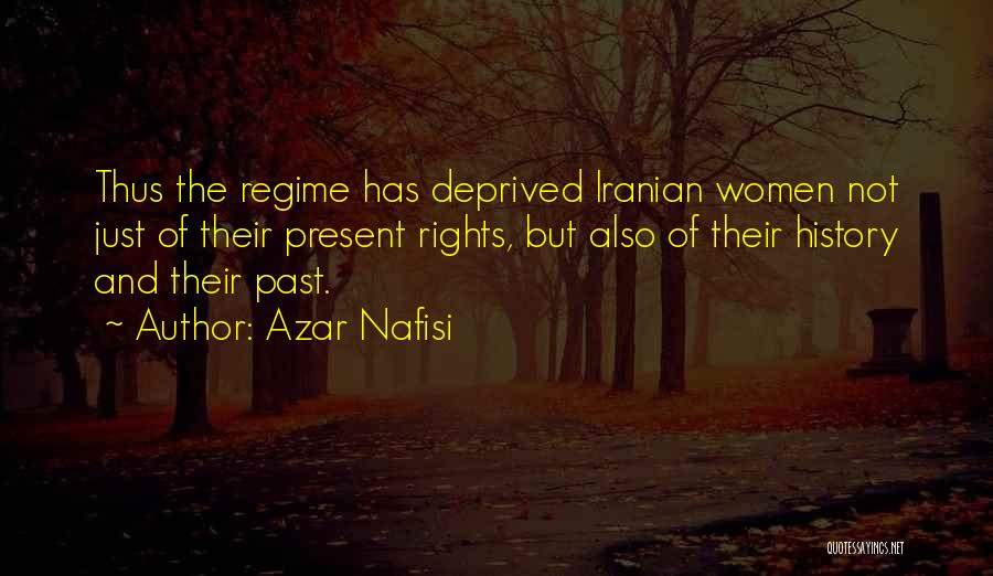 Azar Nafisi Quotes: Thus The Regime Has Deprived Iranian Women Not Just Of Their Present Rights, But Also Of Their History And Their