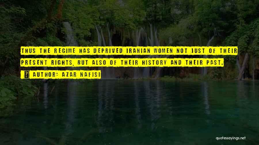 Azar Nafisi Quotes: Thus The Regime Has Deprived Iranian Women Not Just Of Their Present Rights, But Also Of Their History And Their
