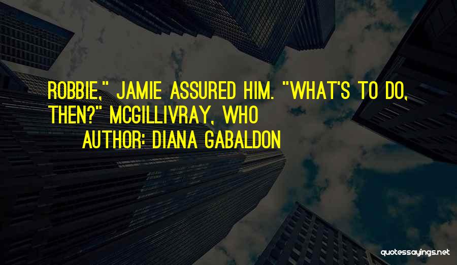 Diana Gabaldon Quotes: Robbie, Jamie Assured Him. What's To Do, Then? Mcgillivray, Who